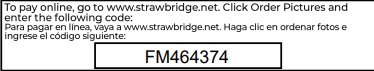 to pay online, go to www.strawbridge.net click order pictures and enter the following code: FM464374. Para pagar en linea, vaya a www.strawbridge.net haga clic en ordenar fotos e ingrese el codigo siguiente: FM464374